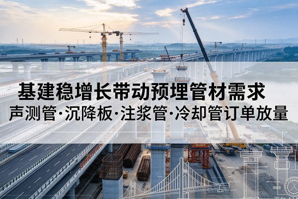 宁明基建稳增长带动预埋监测管材需求，声测管、沉降板、注浆管订单持续放量