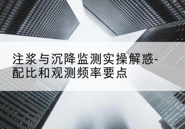 宁明水泥浆配比不当会不会造成注浆管堵管？-注浆与沉降监测实操解惑-配比和观测频率要点